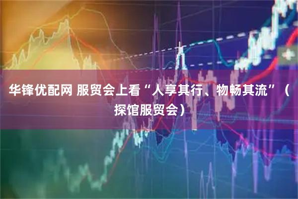 华锋优配网 服贸会上看“人享其行、物畅其流”（探馆服贸会）