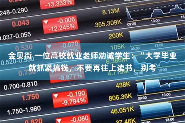 金贝街 一位高校就业老师劝诫学生：“大学毕业就抓紧搞钱，不要再往上读书，别考