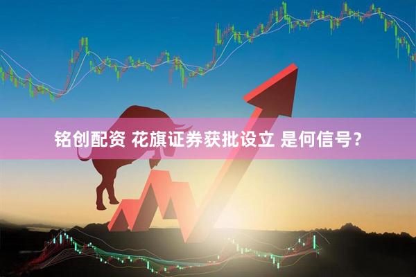 铭创配资 花旗证券获批设立 是何信号？